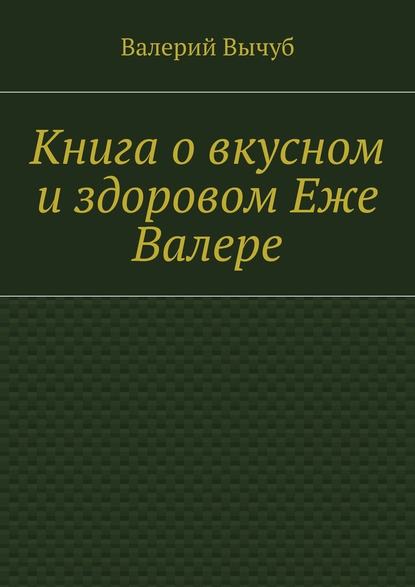 Книга о вкусном и здоровом Еже Валере - Валерий Вычуб