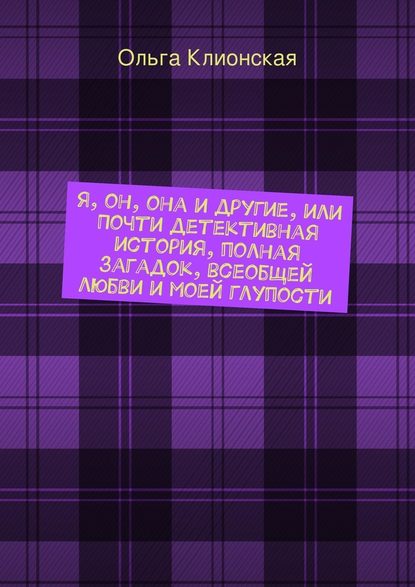 Я, он, она и другие, или Почти детективная история, полная загадок, всеобщей любви и моей глупости - Ольга Клионская