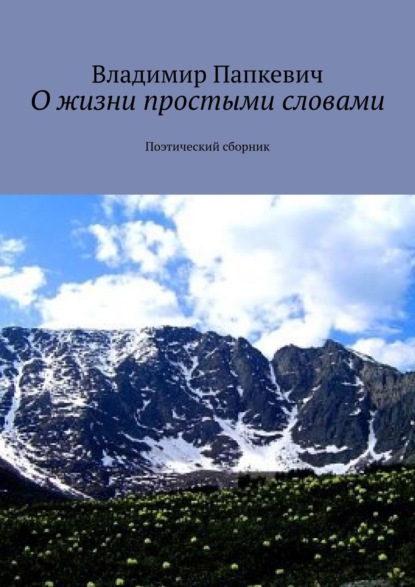 О жизни простыми словами. Поэтический сборник - Владимир Папкевич