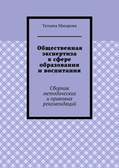 Общественная экспертиза в сфере образования и воспитания. Сборник методических и правовых рекомендаций - Т. В. Макарова