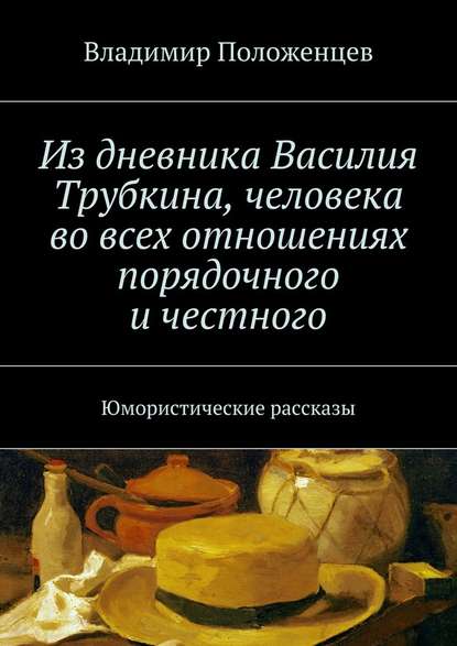 Из дневника Василия Трубкина, человека во всех отношениях порядочного и честного - Владимир Положенцев