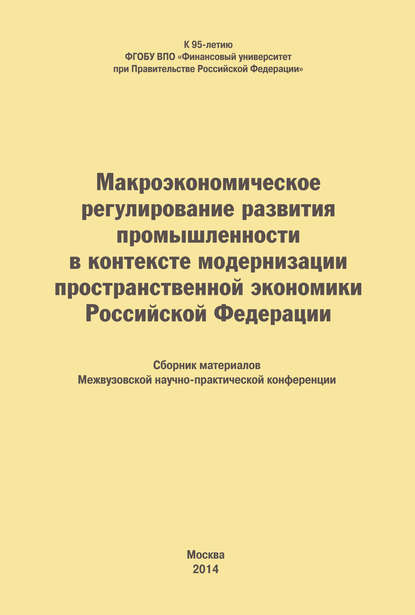 Макроэкономическое регулирование развития промышленности в контексте модернизации пространственной экономики Российской Федерации. Сборник материалов Межвузовской научно-практической конференции - Коллектив авторов