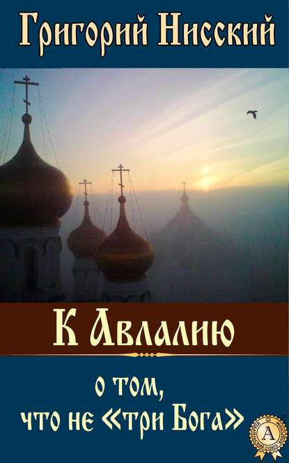 К Авлалию о том, что не «три Бога» — Григорий Нисский Святитель