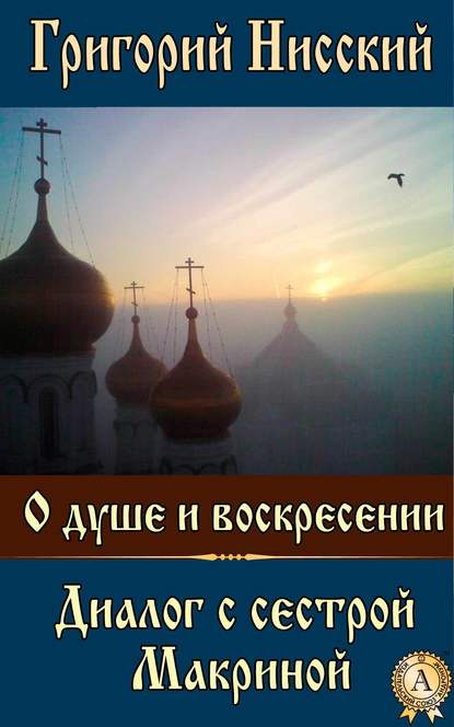 О душе и воскресении. Диалог с сестрой Макриной — Григорий Нисский Святитель