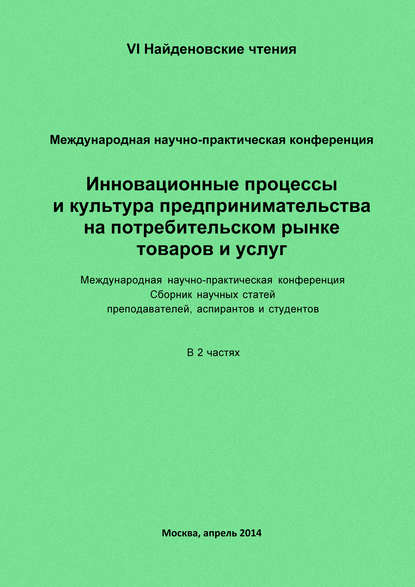 Инновационные процессы и культура предпринимательства на потребительском рынке товаров и услуг. Материалы Международной научно-практической конференции «VI Найденовские чтения». Сборник научных статей преподавателей, аспирантов и студентов. В 2 частях - Сборник статей