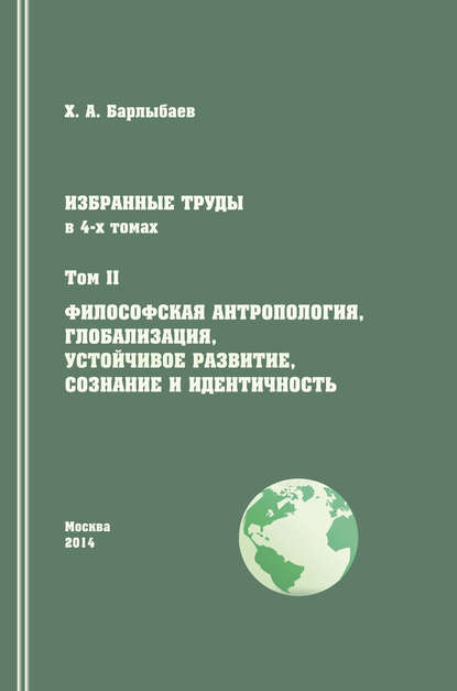 Избранные труды. Том II. Философская антропология, глобализация, устойчивое развитие, сознание и идентичность - Халиль Барлыбаев