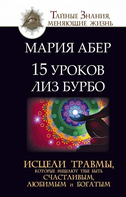 15 уроков Лиз Бурбо. Исцели травмы, которые мешают тебе быть счастливым, любимым и богатым — Мария Абер