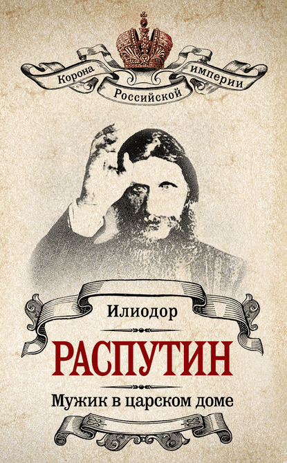 Мужик в царском доме. Записки о Григории Распутине (сборник) - Илиодор