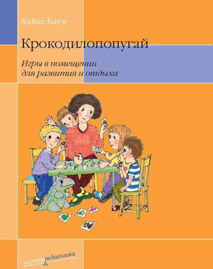 Крокодилопопугай. Игры в помещении для развития и отдыха — Хайке Баум