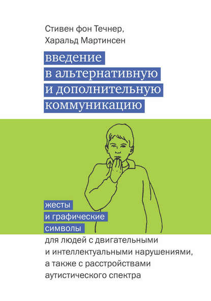 Введение в альтернативную и дополнительную коммуникацию. Жесты и графические символы для людей с двигательными и интеллектуальными нарушениями, а также с расстройствами аутистического спектра - Стивен фон Течнер