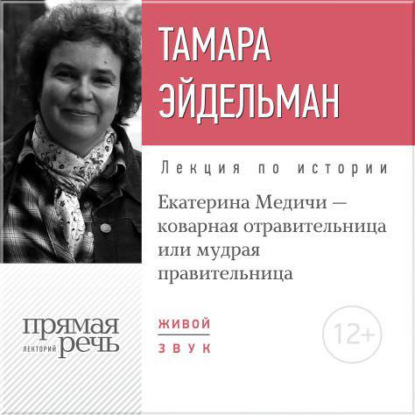 Лекция «Екатерина Медичи – коварная отравительница или мудрая правительница» - Тамара Эйдельман