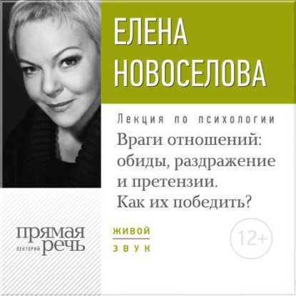 Лекция «Враги отношений: обиды, раздражение и претензии. Как их победить?» - Елена Новоселова