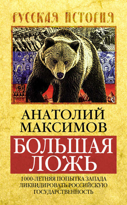 Большая ложь. 1000-летняя попытка Запада ликвидировать Российскую Государственность - Анатолий Максимов