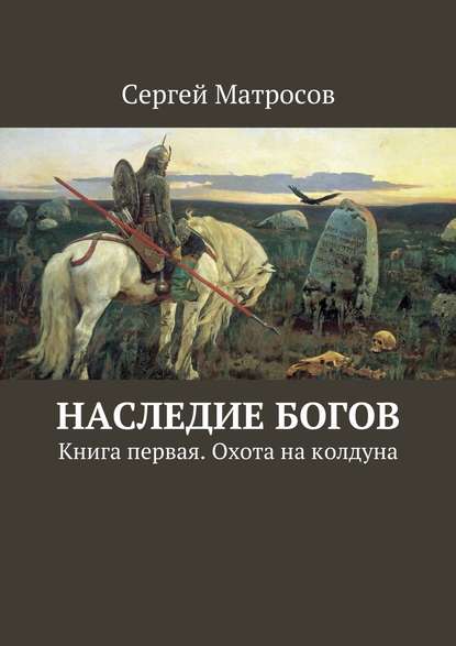 Наследие богов. Книга первая. Охота на колдуна - Сергей Матросов