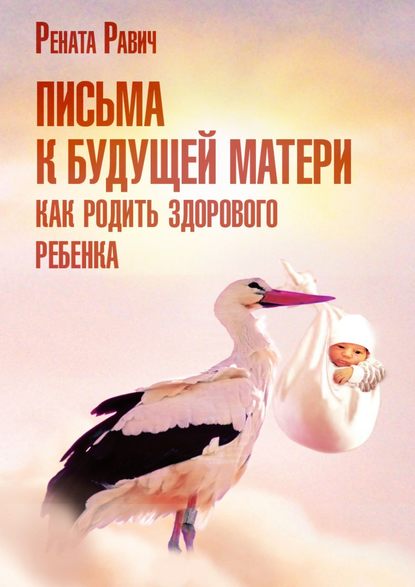 Письма к будущей матери. Как родить здорового ребенка — Рената Равич