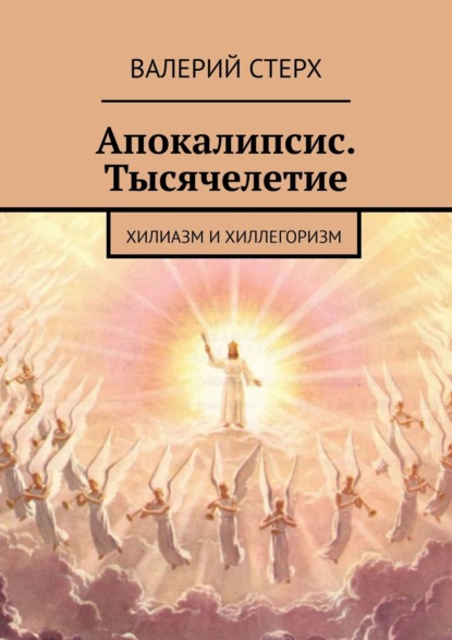 Апокалипсис. Тысячелетие. Хилиазм и хиллегоризм - Валерий Стерх