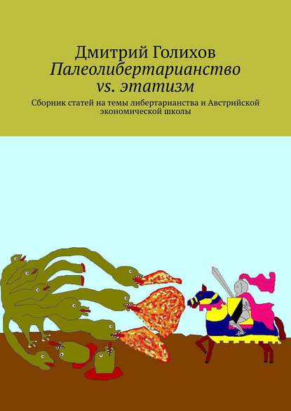 Палеолибертарианство vs. этатизм. Сборник статей на темы либертарианства и Австрийской экономической школы - Дмитрий Голихов