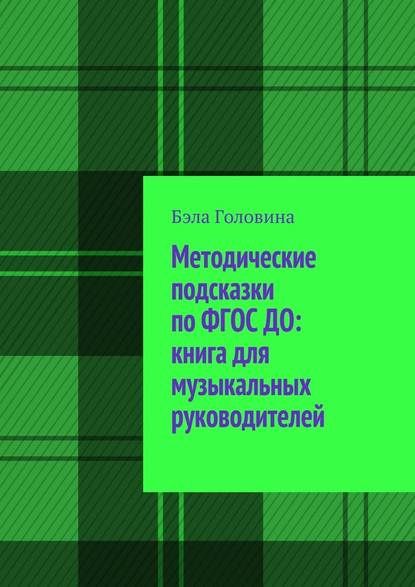 Методические подсказки по ФГОС ДО: книга для музыкальных руководителей - Бэла Головина