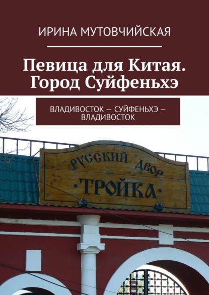 Певица для Китая. Город Суйфеньхэ. Владивосток – Суйфеньхэ – Владивосток — Ирина Мутовчийская