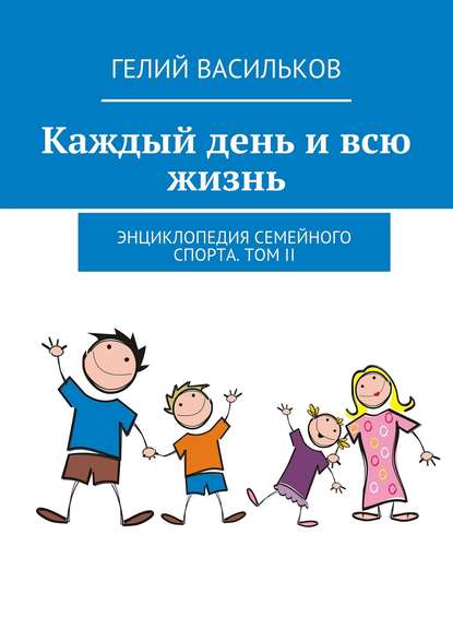 Каждый день и всю жизнь. Энциклопедия семейного спорта. Том II - Гелий Васильков