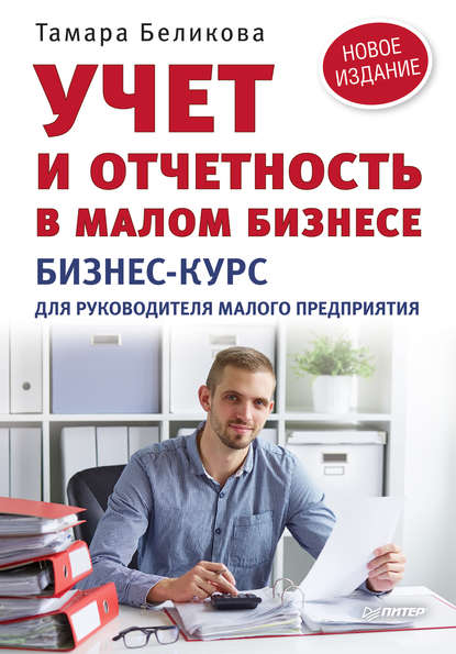 Учет и отчетность в малом бизнесе. Бизнес-курс для руководителя малого предприятия - Тамара Беликова