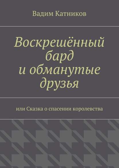 Воскрешённый бард и обманутые друзья - Вадим Катников