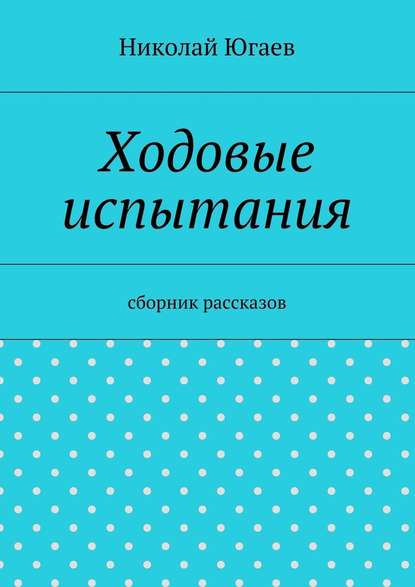 Ходовые испытания. сборник рассказов - Николай Югаев