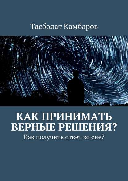 Как принимать верные решения? - Тасболат Камбаров