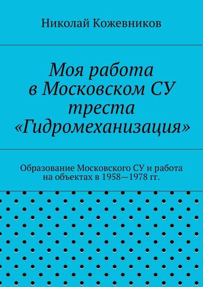 Моя работа в Московском СУ треста «Гидромеханизация» - Николай Николаевич Кожевников