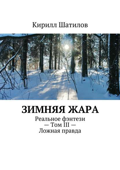 Зимняя жара. Реальное фэнтези – Том III – Ложная правда - Кирилл Шатилов