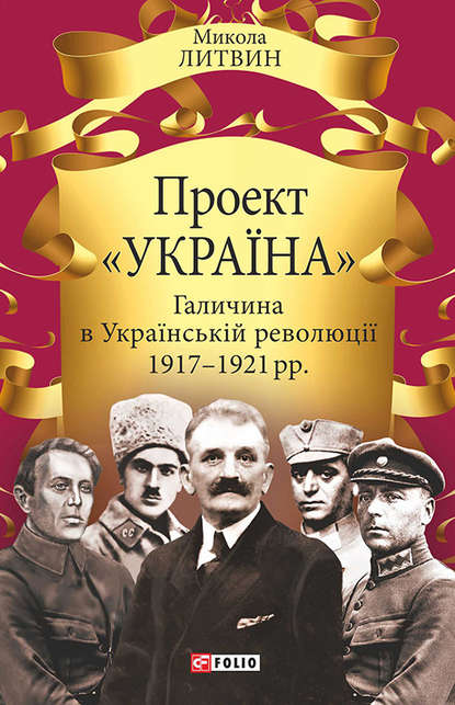 Проект «Україна». Галичина в Українській революції 1917–1921 рр. — Микола Литвин