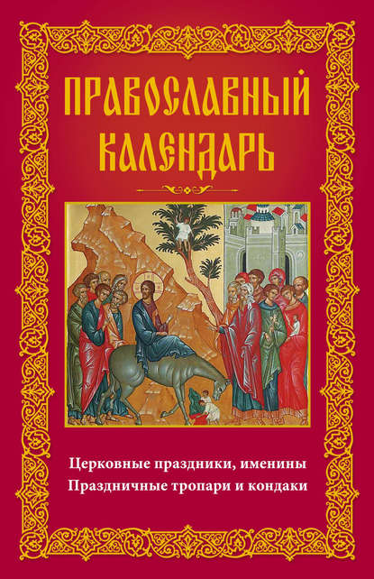 Православный календарь. Церковные праздники, именины. Праздничные тропари и кондаки — Группа авторов