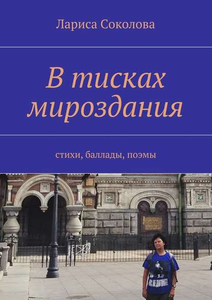 В тисках мироздания. стихи, баллады, поэмы - Лариса Соколова