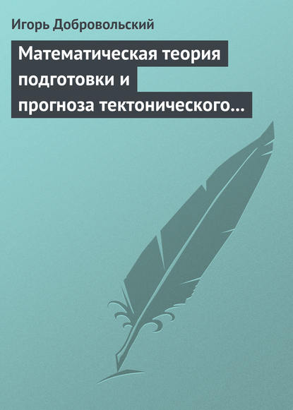 Математическая теория подготовки и прогноза тектонического землетрясения - Игорь Добровольский