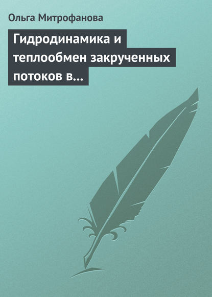 Гидродинамика и теплообмен закрученных потоков в каналах ядерно-энергетических установок - Ольга Митрофанова