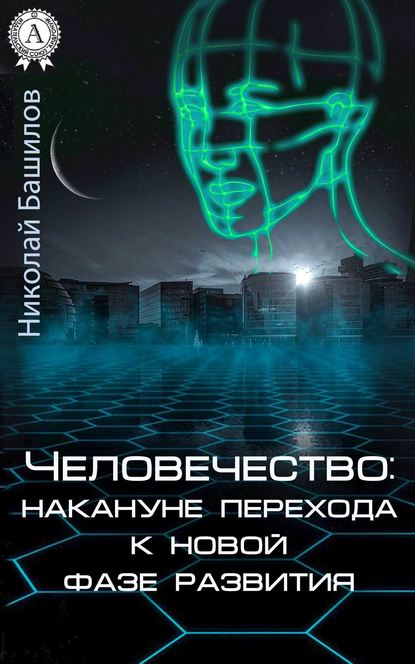 Человечество: накануне перехода к новой фазе развития - Николай Башилов