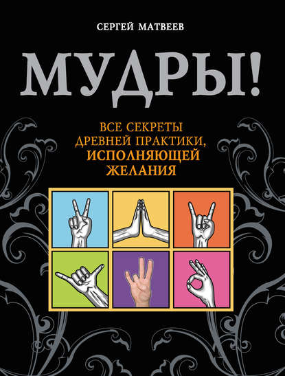 Мудры! Все секреты древней практики, исполняющей желания — С. А. Матвеев