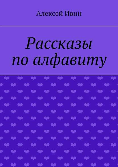 Рассказы по алфавиту - Алексей Ивин