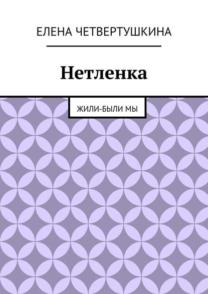 Нетленка. Жили-были мы - Елена Борисовна Четвертушкина