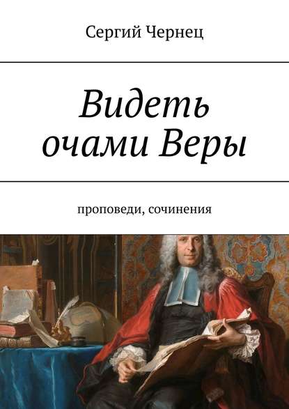 Видеть очами Веры. Проповеди, сочинения - Сергий Чернец