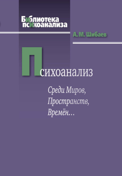 Психоанализ. Среди Миров, Пространств, Времён… — Алексей Шибаев