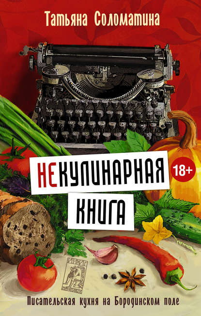 (Не)Кулинарная книга. Писательская кухня на Бородинском поле - Татьяна Соломатина