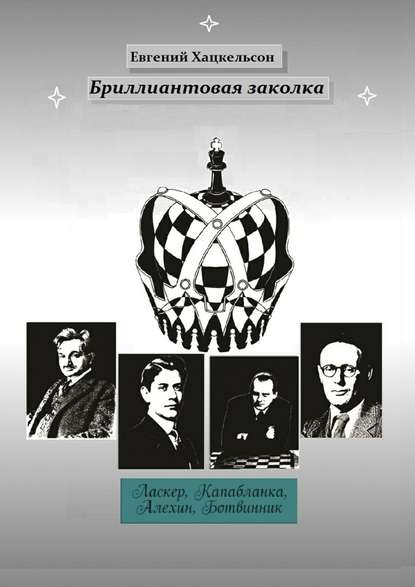 Бриллиантовая заколка. Судьбы великих шахматистов XX века - Евгений Хацкельсон