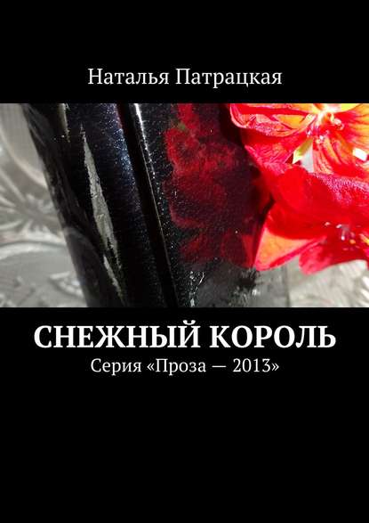 Снежный король. Серия «Проза – 2013» - Наталья Патрацкая