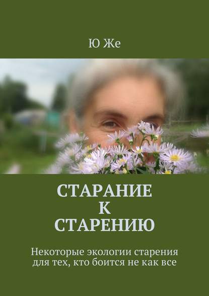 Старание к старению. Некоторые экологии старения для тех, кто боится не как все - Ю Же