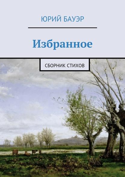 Избранное. Сборник стихов - Юрий Бауэр