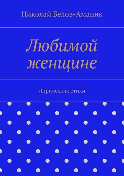 Любимой женщине - Николай Николаевич Белов-Аманик