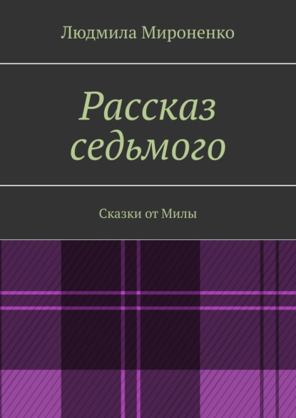 Рассказ седьмого. Сказки от Милы - Людмила Мироненко