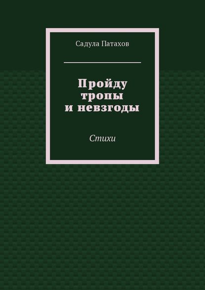 Пройду тропы и невзгоды. Стихи - Садула Патахов