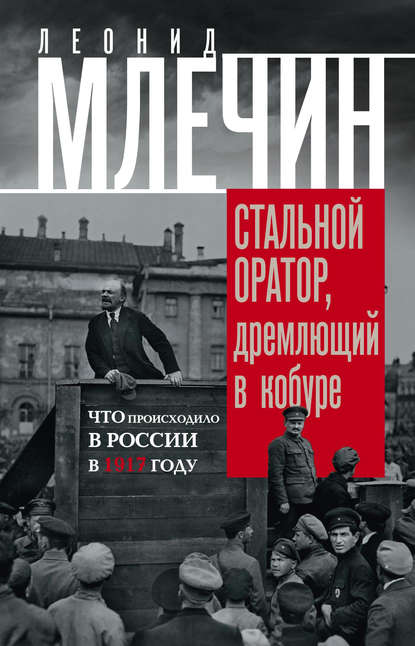 Стальной оратор, дремлющий в кобуре. Что происходило в России в 1917 году - Леонид Млечин